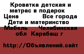 Кроватка детская и матрас в подарок  › Цена ­ 2 500 - Все города Дети и материнство » Мебель   . Челябинская обл.,Карабаш г.